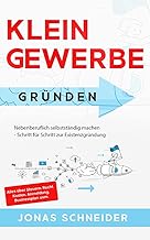 Kleingewerbe gründen: Nebenberuflich selbstständig machen - Schritt für Schritt zur Existenzgründung - Alles über Steuern, Recht, Kosten, Anmeldung, Businessplan uvm.