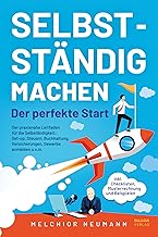 Selbstständig machen - Der perfekte Start: Der praxisnahe Leitfaden für die Selbständigkeit: Setup, Steuern, Buchhaltung, Versicherungen, Gewerbe anmelden u.v.m.